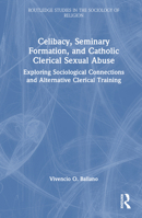 Celibacy, Seminary Formation, and Catholic Clerical Sexual Abuse: Exploring Sociological Connections and Alternative Clerical Training (Routledge Studies in the Sociology of Religion) 1032722495 Book Cover