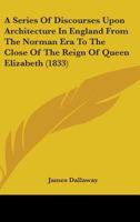A Series Of Discourses Upon Architecture In England From The Norman Era To The Close Of The Reign Of Queen Elizabeth 1436748968 Book Cover