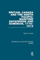 Britain, Canada, And The North Pacific: Maritime Enterprise And Dominion, 1778-1914 (Collected Studies, 786.) 1138375586 Book Cover