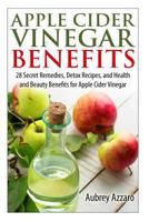 Apple Cider Vinegar Benefits: 28 Secret Remedies, Detox Recipes, and Health and Beauty Benefits for Apple Cider Vinegar 1495318990 Book Cover