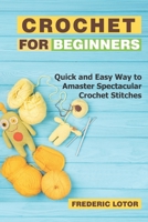 Crochet for Beginners: Quick and Easy Way to Amaster Spectacular Crochet Stitches B088LGX5M4 Book Cover