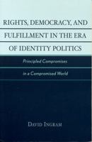 Rights, Democracy, and Fulfillment in the Era of Identity Politics: Principled Compromises in a Compromised World (New Critical Theory) 0742533484 Book Cover
