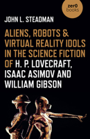 Aliens, Robots & Virtual Reality Idols in the Science Fiction of H. P. Lovecraft, Isaac Asimov and William Gibson 178904510X Book Cover