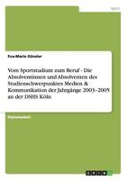 Vom Sportstudium zum Beruf - Die Absolventinnen und Absolventen des Studienschwerpunktes Medien & Kommunikation der Jahrg�nge 2003-2005 an der DSHS K�ln 3640568567 Book Cover
