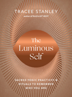 The Luminous Self: Sacred Yogic Practices and Rituals to Remember Who You Are 1645471667 Book Cover