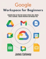 Google Workspace for Beginners: Complete Step-by-Step User Guide to Gmail, Docs, Sheets, Drive & Calendar, Improve Workflow and Manage Files B0GZ9KF3HP Book Cover