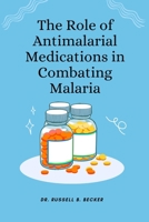 The Role of Antimalarial Medications in Combating Malaria B0BQY8TH76 Book Cover