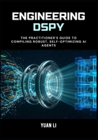 Engineering DSPy: The Practitioner's Guide to Compiling Robust, Self-Optimizing AI Agents B0G7BW6R9L Book Cover