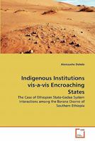 Indigenous Institutions vis-a-vis Encroaching States: The Case of Ethiopian State-Gadaa System Interactions among the Borana Oromo of Southern Ethiopia 3639306066 Book Cover