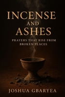 Incense and Ashes: Prayers That Rise from Broken Places (Prayer and Healing) B0FKSJQLJ7 Book Cover