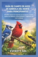 GUÍA DE CAMPO DE AVES DE AMÉRICA DEL NORTE PARA PRINCIPIANTES: Identifica más de 120 especies por su aspecto y sonido, explora sus hábitats, ... con total confianza. (Spanish Edition) B0GXS8XMSB Book Cover