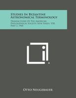 Studies in Byzantine Astronomical Terminology: Transactions of the American Philosophical Society, New Series, V50, Part 2, 1960 1258665875 Book Cover