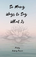 So Many Ways to Say What Is: poetry for finding spiritual self B0BSP6VS76 Book Cover