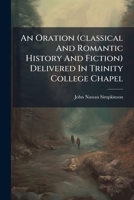 An Oration (classical And Romantic History And Fiction) Delivered In Trinity College Chapel... 1271276526 Book Cover