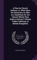 A Plea for Church Defence, or, What Have the Dissenters to Offer as a Substitute for the Church Which They Seek to Destroy?; Volume Talbot collection of British pamphlets 1359369155 Book Cover