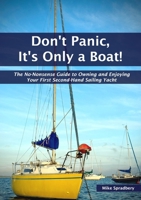 Don’t Panic, It’s Only a Boat!: The No-Nonsense Guide to Owning and Enjoying Your First Second-Hand Sailing Yacht 1836885156 Book Cover