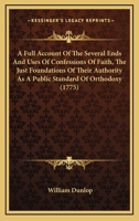 A Full Account Of The Several Ends And Uses Of Confessions Of Faith, The Just Foundations Of Their Authority As A Public Standard Of Orthodoxy 116591607X Book Cover