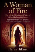 A Woman of Fire: The Life and Unsilenced Voice of Aisha, Mother of Believers: How One Woman's Grief, Brilliance, and Defiant Love Shaped a Civilization B0H62SDHGP Book Cover