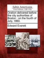 Oration Delivered Before the City Authorities of Boston: On the Fourth of July, 1860. 1275644724 Book Cover