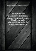 Les Figures Des Plantes Et Animaux D'Usage En Medecine, Decrits Dans La Matiere Medicale de Geoffroy Medecin 5518973586 Book Cover