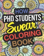 How PhD Students Swear Coloring Book: PhD Student Coloring Book For Doctoral Students & Graduate Students 1670304604 Book Cover