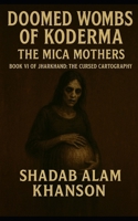 Doomed Wombs of Koderma: The Mica Mothers (Jharkhand: The Cursed Cartography) B0FJ6WKV13 Book Cover