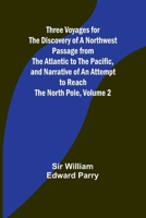 Three Voyages for the Discovery of a Northwest Passage from the Atlantic to the Pacific, and Narrative of an Attempt to Reach the North Pole, Volume 2 935793572X Book Cover
