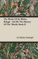 The Works of Sir Walter Ralegh - Vol III: The History of the World, Book II 140862897X Book Cover
