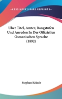 Uber Titel, Amter, Rangstufen Und Anreden In Der Offiziellen Osmanischen Sprache (1892) 1147063133 Book Cover