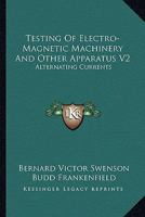 Testing Of Electro-Magnetic Machinery And Other Apparatus V2: Alternating Currents 1163622087 Book Cover