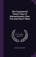 The Commercial Forest Trees Of Massachusetts: How You May Know Them. A Pocket Manual... 1341075346 Book Cover