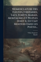 Nomenclature Des Fleuves, Fontaines, Lacs, Forêts, Marais, Montagnes Et Peuplas Dont Il Est Fait Mention Dans Les Poëtes: Traduite Pour La Première Fois Par Louis Baudet... 1274125197 Book Cover