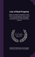 Law of Real Property: Being a Complete Compendium of Real Estate Law, Embracing All Current Case Law, Carefully Selected, Thoroughly Annotated and Accurately Epitomized; Volume 5 1021153567 Book Cover