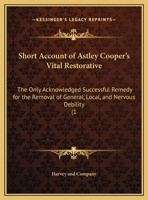 Short Account of Astley Cooper's Vital Restorative: The Only Acknowledged Successful Remedy for the Removal of General, Local, and Nervous Debility (1 1437495362 Book Cover