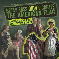 Betsy Ross Didn't Create the American Flag: Exposing Myths about US Symbols 1482457172 Book Cover