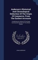 Anderson's Historical And Chronological Deduction Of The Origin Of Commerce, From The Earliest Accounts: Containing An History Of The Great Commercial Interests Of The British Empire 1016094787 Book Cover