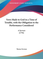Vows Made To God In A Time Of Trouble, With The Obligation To The Performance Considered: A Sermon 1104524260 Book Cover