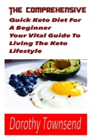 The Comprehensive Quick Keto diet For A beginner Your Vital Guide To Living The keto Lifestyle: The simple and Stress Free And Pleasant Ways To Begin A ketogenic Diet Lifestyle 1654470104 Book Cover