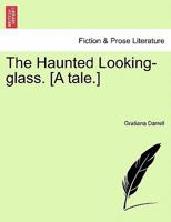 The Haunted Looking-glass. [A tale.] 1241178720 Book Cover