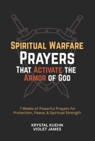 Spiritual Warfare Prayers That Activate the Armor of God: 7 Weeks of Powerful Prayers for Protection, Peace, and Spiritual Strength (Armor of God Spiritual Warfare Series) B0GG776B8V Book Cover