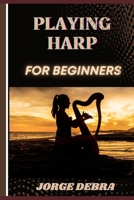 PLAYING HARP FOR BEGINNERS: Master the Basics and Start Your Journey to Beautiful Harp Music B0DTYHXSJ3 Book Cover