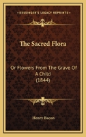 The Sacred Flora: Or Flowers From The Grave Of A Child 116590389X Book Cover