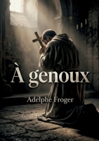 À genoux: Une exploration lyrique de l'amour et de la dévotion dans 'À genoux' d'Adelphe Froger, où le désir spirituel rencontre la passion humaine. (French Edition) B0GXXZ8FCJ Book Cover