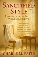 Sanctified Style: Reverence in the Way We Dress and Live: Rediscovering Sacred Living Through Modesty, Humility, and Honor in God's Presence B0FK9PY8S5 Book Cover