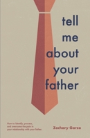 Tell Me About Your Father: How to identify, process, and overcome the pain in your relationship with your father. 1955546576 Book Cover