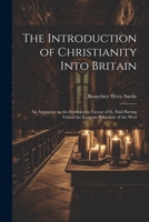 The Introduction of Christianity Into Britain: An Argument on the Evidence in Favour of St. Paul Having Visited the Extreme Boundary of the West 1022205145 Book Cover