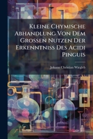 Kleine Chymische Abhandlung Von Dem Großen Nutzen Der Erkenntniß Des Acidi Pinguis... 1271782332 Book Cover