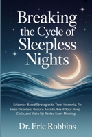 Breaking the Cycle of Sleepless Nights: Evidence-Based Strategies to Treat Insomnia, Fix Sleep Disorders, Reduce Anxiety, Reset Your Sleep Cycle, and Wake Up Rested Every Morning B0G6L38DLV Book Cover