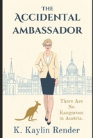 The Accidental Ambassador: There Are No Kangaroos In Austria B0GLR4Q43N Book Cover