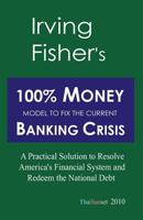 Irving Fisher's 100% Money Model to Fix the Current Banking Crisis: A Practical Solution to Resolve America's Financial System and Redeem the National Debt 1453779671 Book Cover